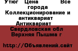Утюг › Цена ­ 6 000 - Все города Коллекционирование и антиквариат » Антиквариат   . Свердловская обл.,Верхняя Пышма г.